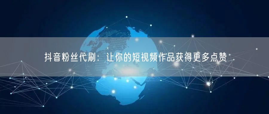抖音粉丝代刷：让你的短视频作品获得更多点赞