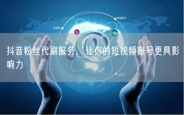 抖音粉丝代刷服务，让你的短视频账号更具影响力