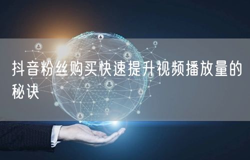 抖音粉丝购买快速提升视频播放量的秘诀
