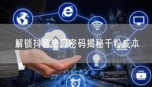 解锁抖音热门密码揭秘千粉成本