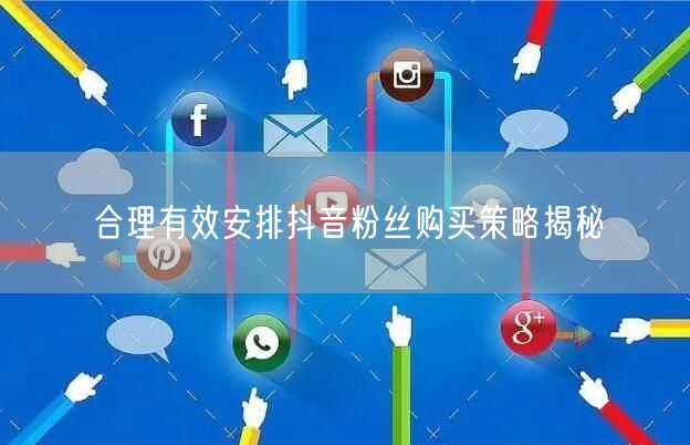 合理有效安排抖音粉丝购买策略揭秘