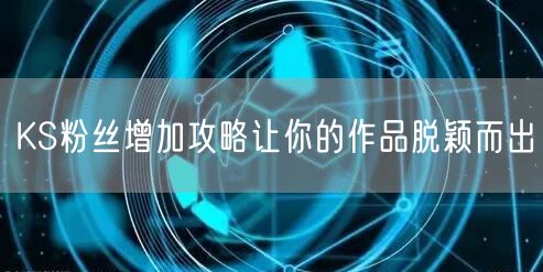 KS粉丝增加攻略让你的作品脱颖而出