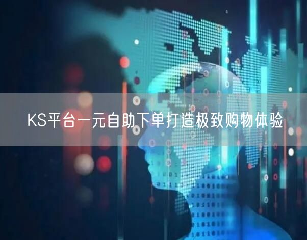 KS平台一元自助下单打造极致购物体验