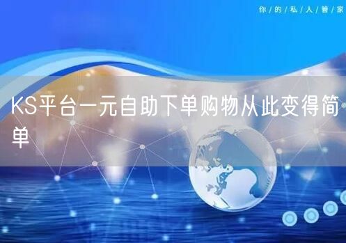 KS平台一元自助下单购物从此变得简单