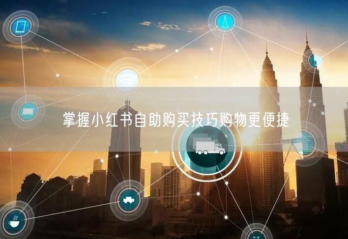 掌握小红书自助购买技巧购物更便捷