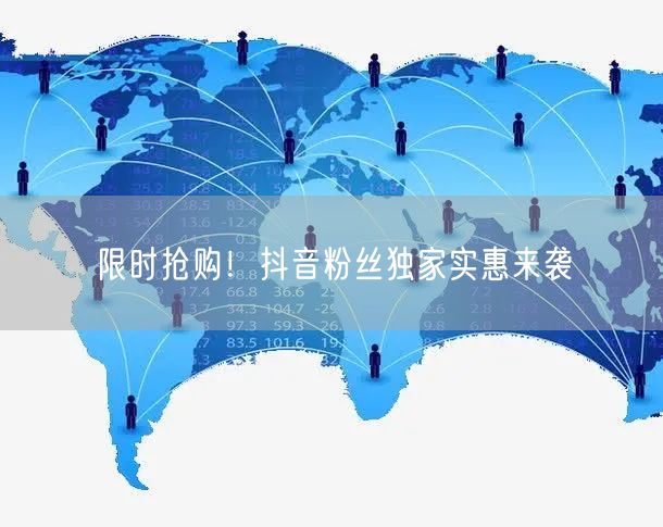 限时抢购！抖音粉丝独家实惠来袭