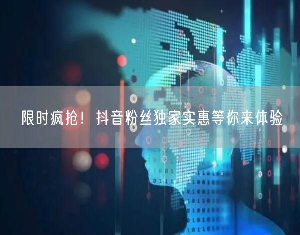 限时疯抢！抖音粉丝独家实惠等你来体验
