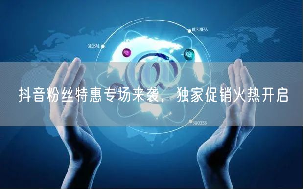 抖音粉丝特惠专场来袭，独家促销火热开启