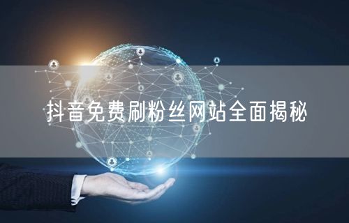 抖音免费刷粉丝网站全面揭秘