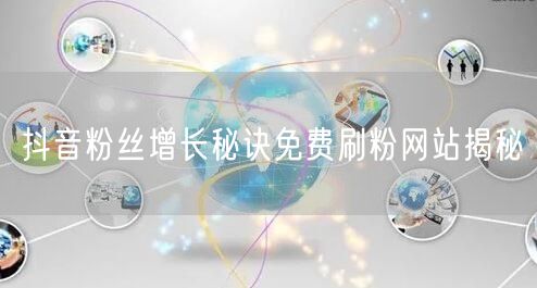 抖音粉丝增长秘诀免费刷粉网站揭秘