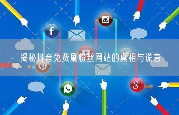 揭秘抖音免费刷粉丝网站的真相与谎言