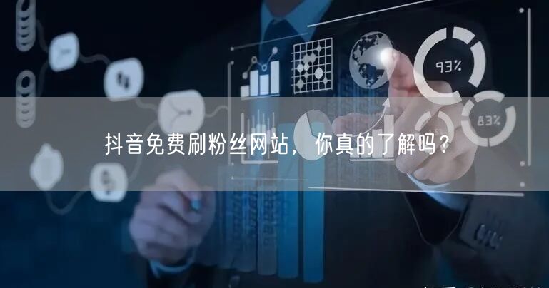 抖音免费刷粉丝网站，你真的了解吗？