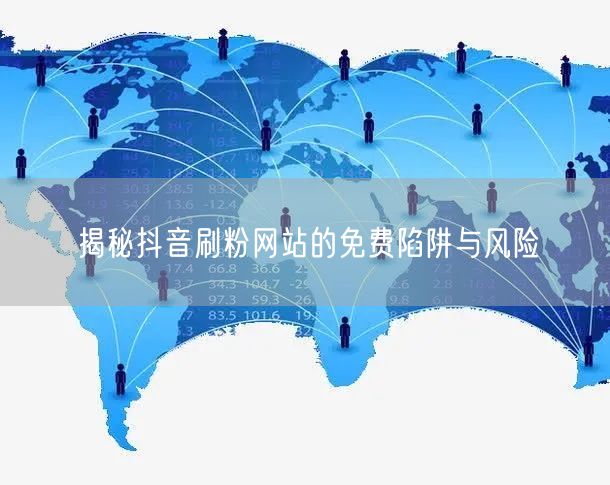 揭秘抖音刷粉网站的免费陷阱与风险