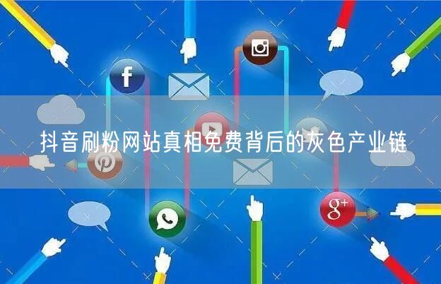 抖音刷粉网站真相免费背后的灰色产业链
