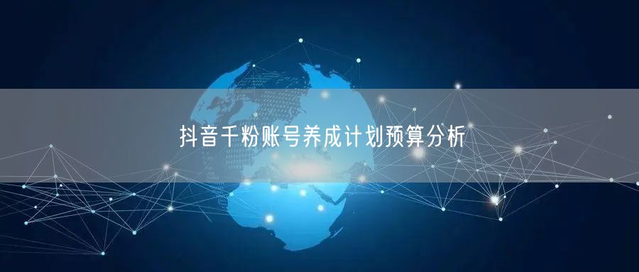 抖音千粉账号养成计划预算分析