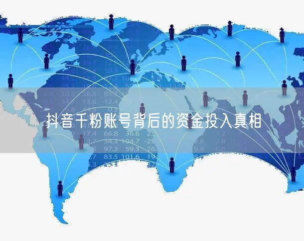 抖音千粉账号背后的资金投入真相