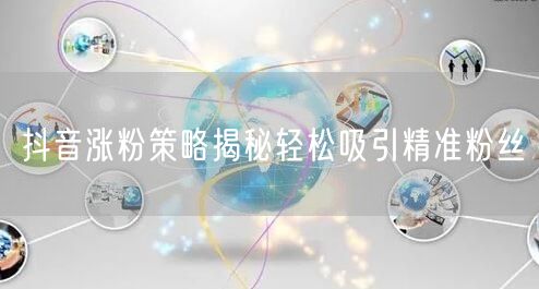 抖音涨粉策略揭秘轻松吸引精准粉丝