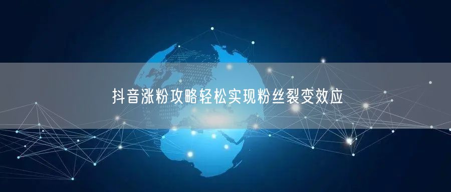 抖音涨粉攻略轻松实现粉丝裂变效应