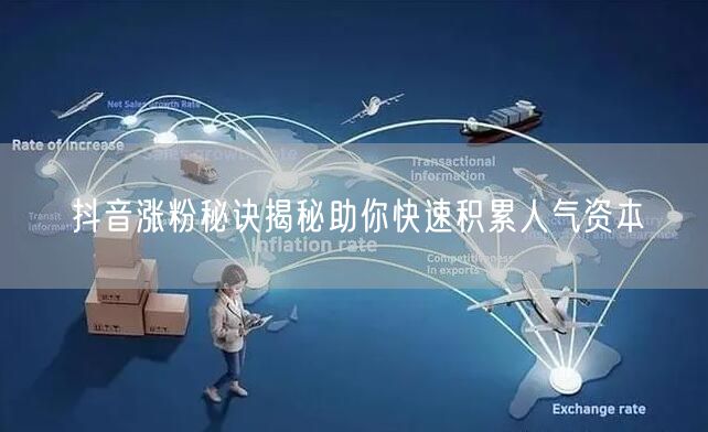 抖音涨粉秘诀揭秘助你快速积累人气资本