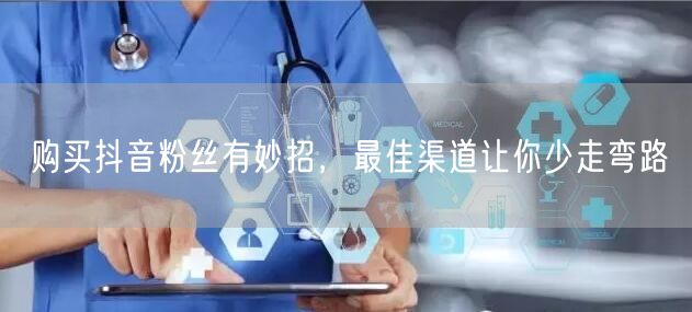 购买抖音粉丝有妙招，最佳渠道让你少走弯路